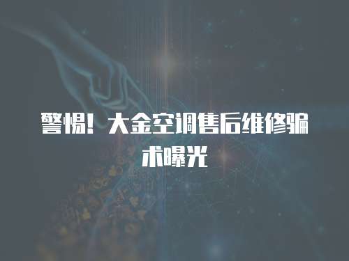 警惕！大金空調售后維修騙術曝光