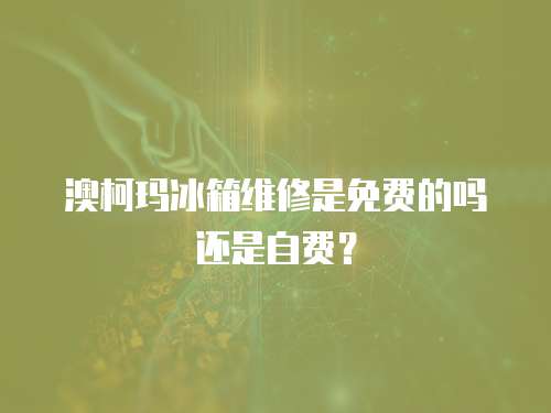 澳柯瑪冰箱維修是免費的嗎還是自費？
