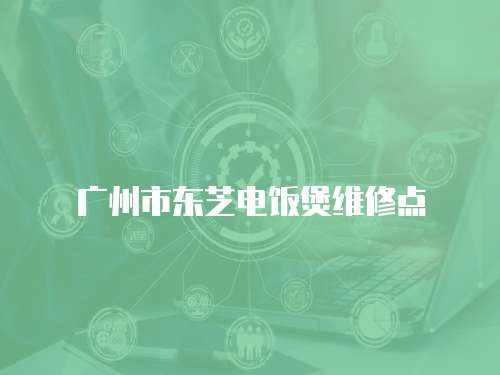 廣州市東芝電飯煲維修點(diǎn)
