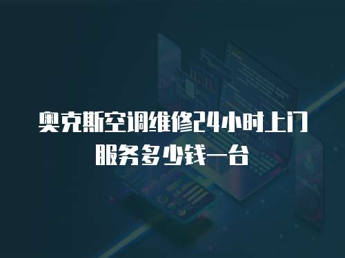 奧克斯空調(diào)維修24小時上門服務(wù)多少錢一臺