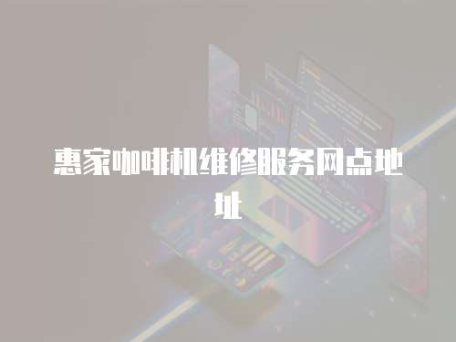 惠家咖啡機維修服務網點地址