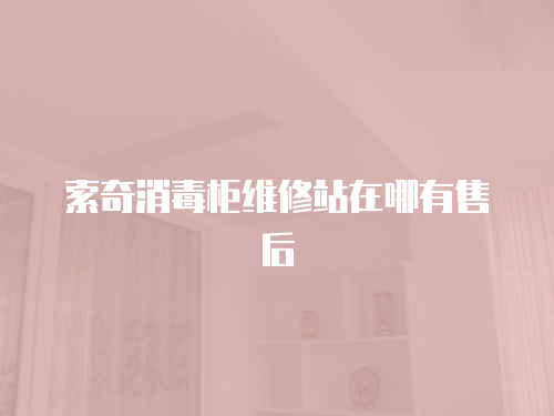 索奇消毒柜維修站在哪有售后