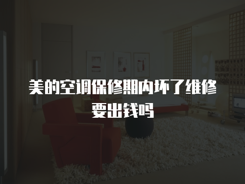 美的空調保修期內(nèi)壞了維修要出錢嗎