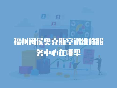 福州閩侯奧克斯空調維修服務中心在哪里