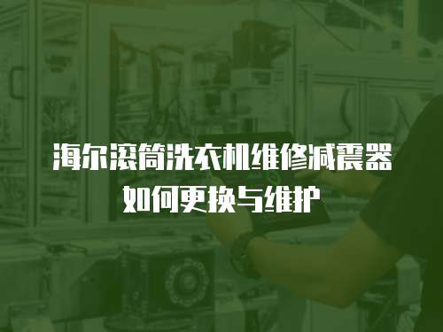 海爾滾筒洗衣機(jī)維修減震器如何更換與維護(hù)