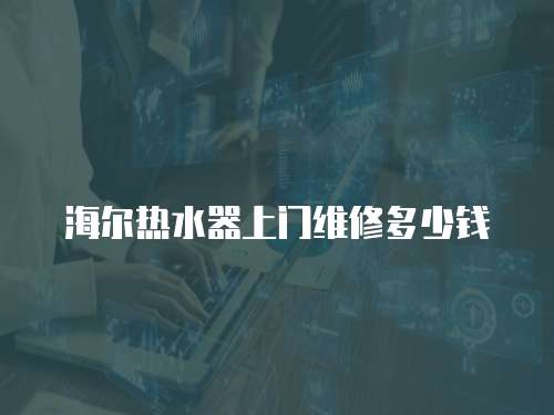 海爾熱水器上門維修多少錢