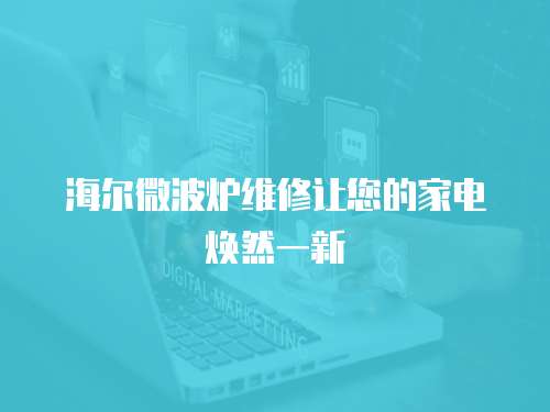 海爾微波爐維修讓您的家電煥然一新