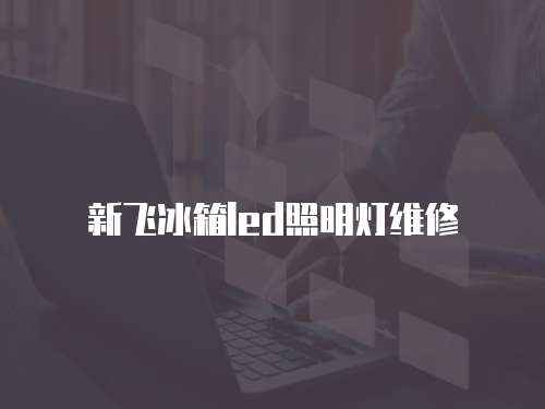 新飛冰箱led照明燈維修