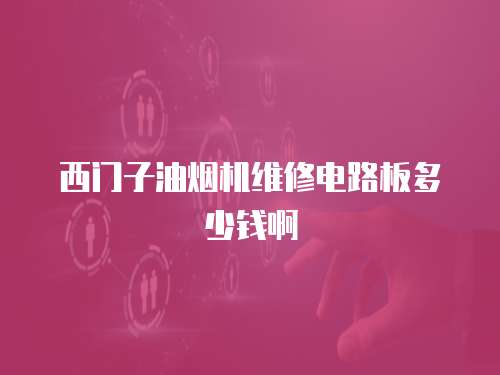 西門(mén)子油煙機(jī)維修電路板多少錢(qián)啊