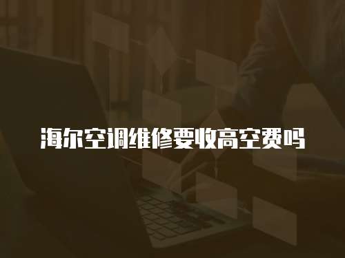 海爾空調維修要收高空費嗎