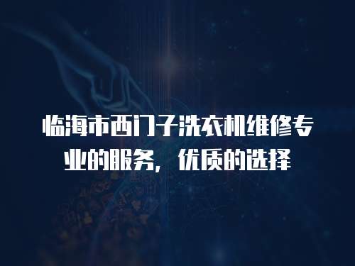 臨海市西門子洗衣機維修專業的服務，優質的選擇
