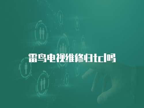 雷鳥(niǎo)電視維修歸tcl嗎