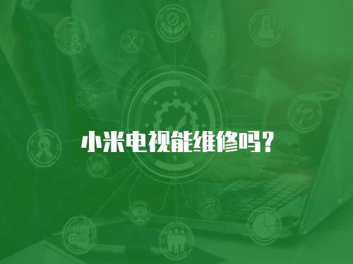 小米電視能維修嗎？