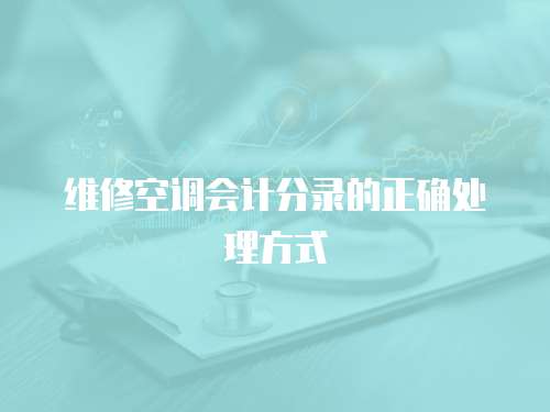維修空調(diào)會(huì)計(jì)分錄的正確處理方式