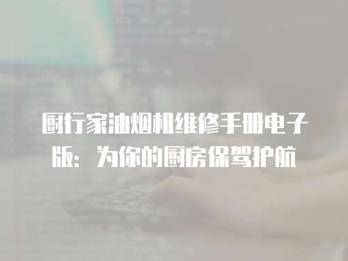 廚行家油煙機維修手冊電子版：為你的廚房保駕護航
