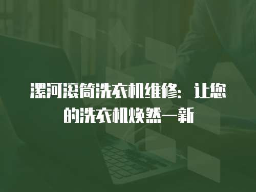 漯河滾筒洗衣機維修：讓您的洗衣機煥然一新