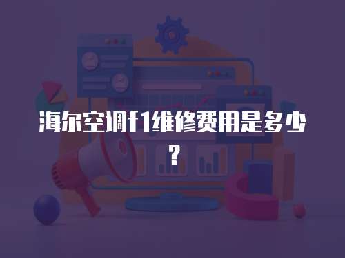 海爾空調(diào)f1維修費用是多少？