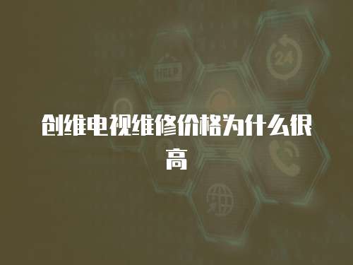 創(chuàng)維電視維修價(jià)格為什么很高