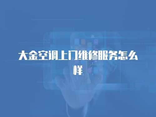 大金空調(diào)上門(mén)維修服務(wù)怎么樣