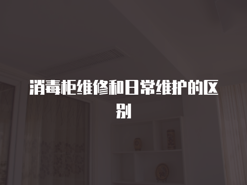 消毒柜維修和日常維護的區別