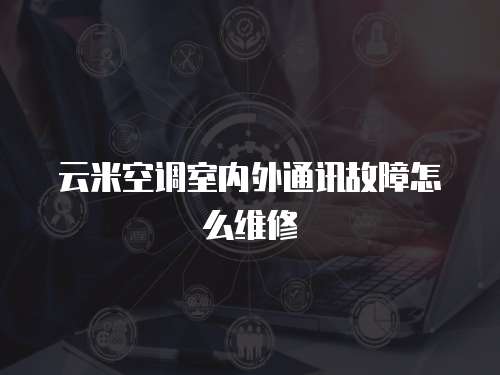 云米空調室內外通訊故障怎么維修