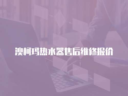 澳柯瑪熱水器售后維修報(bào)價(jià)