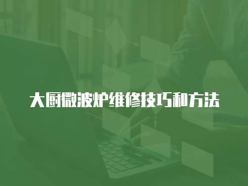 大廚微波爐維修技巧和方法