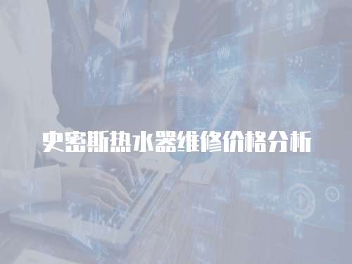 史密斯熱水器維修價格分析