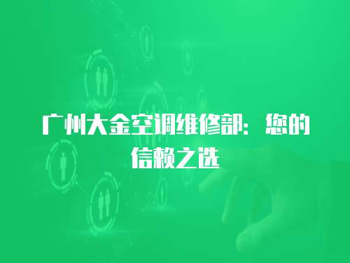 廣州大金空調維修部：您的信賴之選