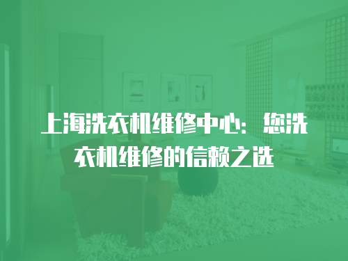 上海洗衣機維修中心：您洗衣機維修的信賴之選