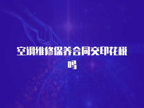 空調維修保養合同交印花稅嗎