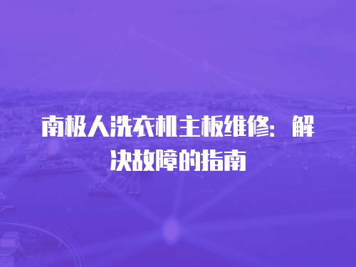南極人洗衣機(jī)主板維修：解決故障的指南