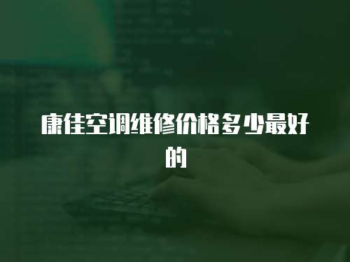 康佳空調維修價格多少最好的