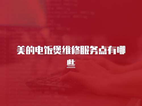 美的電飯煲維修服務點有哪些