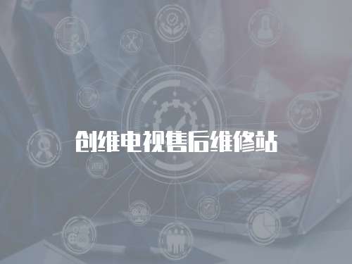 創(chuàng)維電視售后維修站