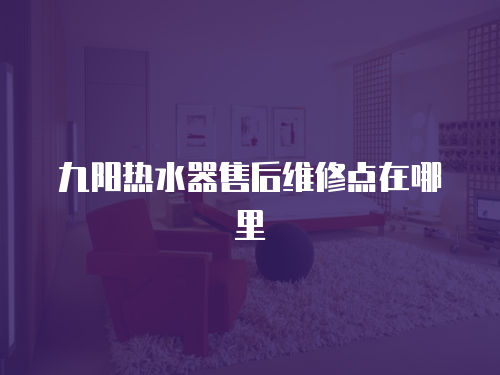 九陽熱水器售后維修點在哪里