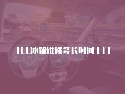 TCL冰箱維修多長時間上門