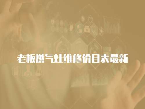 老板燃?xì)庠罹S修價目表最新