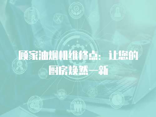 顧家油煙機維修點：讓您的廚房煥然一新