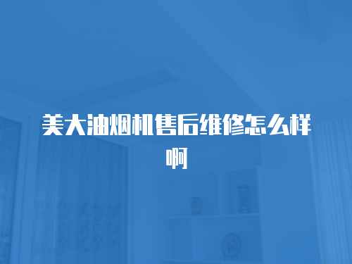 美大油煙機售后維修怎么樣啊