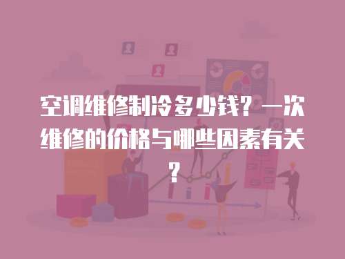 空調(diào)維修制冷多少錢？一次維修的價(jià)格與哪些因素有關(guān)？