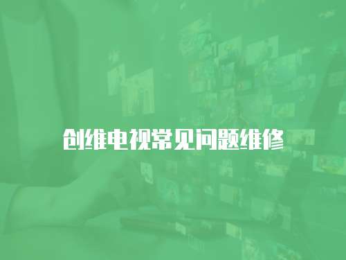 創維電視常見問題維修