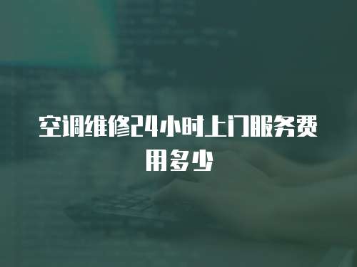 空調維修24小時上門服務費用多少