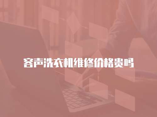 容聲洗衣機維修價格貴嗎