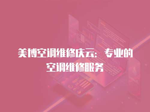 美博空調(diào)維修慶云：專業(yè)的空調(diào)維修服務(wù)