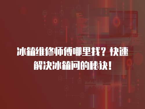 冰箱維修師傅哪里找？快速解決冰箱問的秘訣！