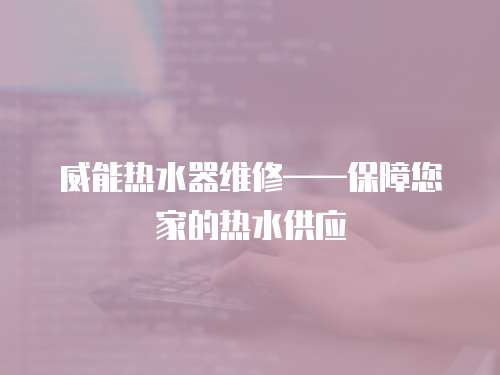 威能熱水器維修——保障您家的熱水供應