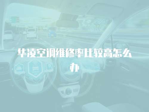 華凌空調維修率比較高怎么辦