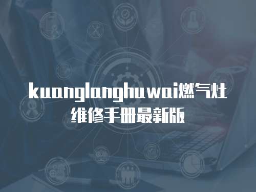 kuanglanghuwai燃氣灶維修手冊最新版