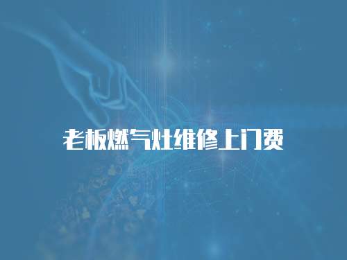 老板燃氣灶維修上門費